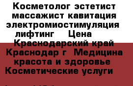 Косметолог-эстетист массажист кавитация электромиостимуляция RF -лифтинг  › Цена ­ 1 000 - Краснодарский край, Краснодар г. Медицина, красота и здоровье » Косметические услуги   